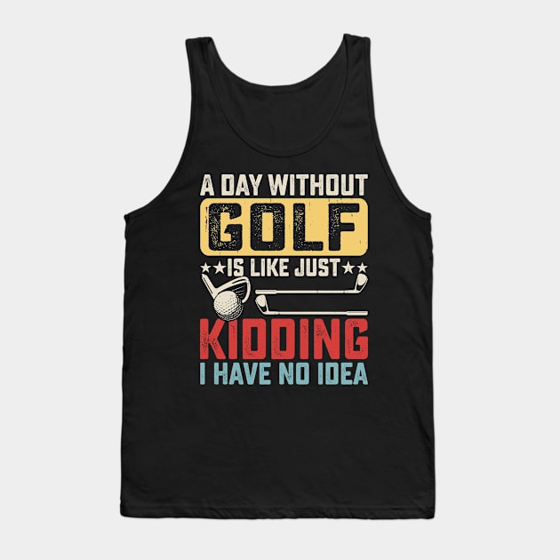 A Day Without Golf Is Like Just Kidding I have No Idea T Shirt For Women Men Tank Top by Pretr=ty